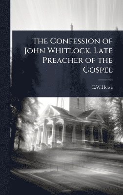 E W Howe - Confession of John Whitlock, Late Preacher of the Gospel, Inbunden. Tillgänglighet: Lägg i varukorg