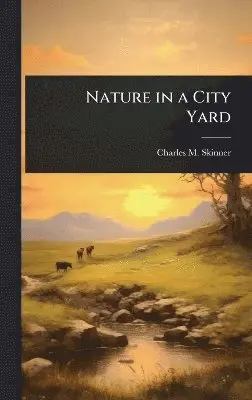 Charles M Skinner - Nature in a City Yard, Inbunden. Tillgänglighet: Lägg i varukorg