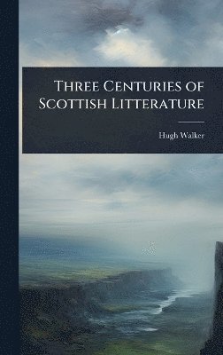 Hugh Walker - Three Centuries of Scottish Litterature, Inbunden