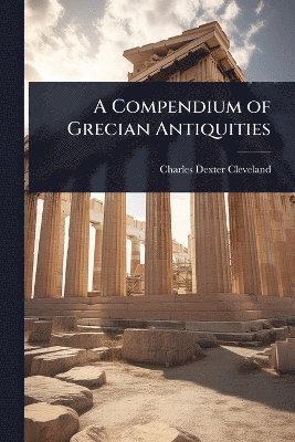 Charles Dexter Cleveland - Compendium of Grecian Antiquities, Häftad