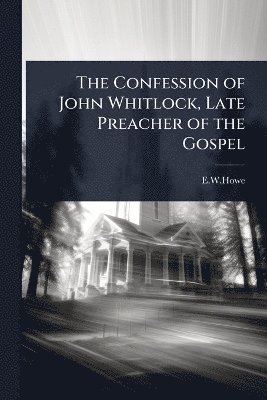 E W Howe - Confession of John Whitlock, Late Preacher of the Gospel, Häftad. Tillgänglighet: Lägg i varukorg