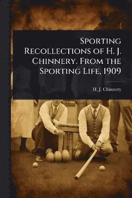 Sporting Recollections of H. J. Chinnery. From the Sporting Life, 1909