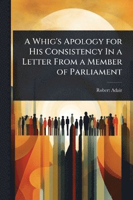 Robert Adair - Whig's Apology for His Consistency In a Letter From a Member of Parliament, Häftad. Tillgänglighet: Lägg i varukorg
