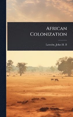 John H B (John Hazlehurst Boneval) - African Colonization, Inbunden