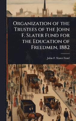 John F Slater Fund - Organization of the Trustees of the John F. Slater Fund for the Education of Freedmen, 1882, Inbunden. Tillgänglighet: Lägg i varukorg