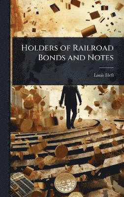 Louis Heft - Holders of Railroad Bonds and Notes, Inbunden. Tillgänglighet: Lägg i varukorg