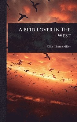 Olive Thorne Miller - Bird Lover In The West, Inbunden