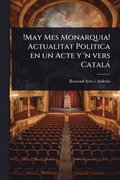!May Mes Monarquia! Actualitat Politica en un Acte y 'n vers Català