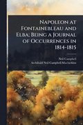 Napoleon at Fontainebleau and Elba; Being a Journal of Occurrences in 1814-1815