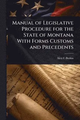 Manual of Legislative Procedure for the State of Montana With Forms Customs and Precedents