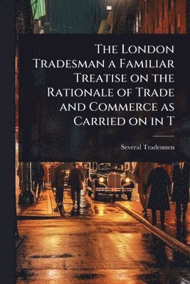 Several Tradesmen - London Tradesman a Familiar Treatise on the Rationale of Trade and Commerce as Carried on in T, Häftad