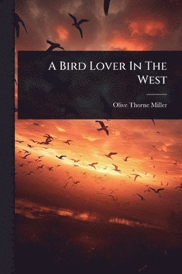 Olive Thorne Miller - Bird Lover In The West, Häftad