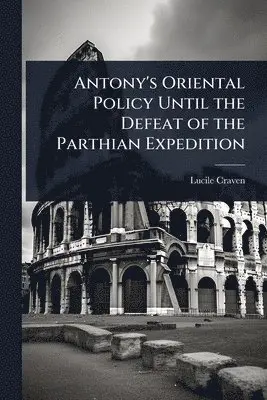Antony's Oriental Policy Until the Defeat of the Parthian Expedition