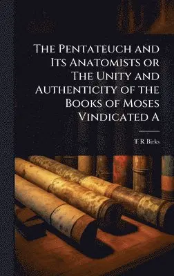 T R Birks - Pentateuch and Its Anatomists or The Unity and Authenticity of the Books of Moses Vindicated A, Inbunden. Tillgänglighet: Lägg i varukorg