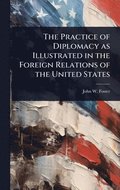 Practice of Diplomacy as Illustrated in the Foreign Relations of the United States
