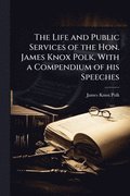 The Life and Public Services of the Hon. James Knox Polk, With a Compendium of his Speeches