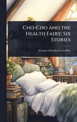 Eleanor Glendower Griffith - Cho-Cho and the Health Fairy; Six Stories, Inbunden. Tillgänglighet: Lägg i varukorg