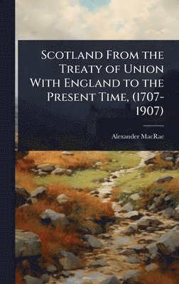 Alexander MacRae - Scotland From the Treaty of Union With England to the Present Time, (1707-1907), Inbunden. Tillgänglighet: Lägg i varukorg