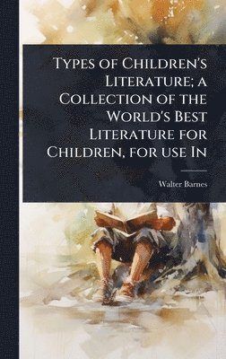 Walter Barnes - Types of Children's Literature; a Collection of the World's Best Literature for Children, for use In, Inbunden
