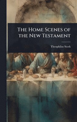 Theophilus Stork - Home Scenes of the New Testament, Inbunden
