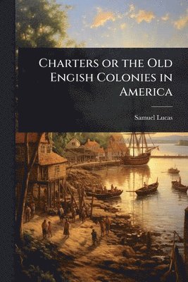 Samuel Lucas - Charters or the Old Engish Colonies in America, Häftad. Tillgänglighet: Lägg i varukorg