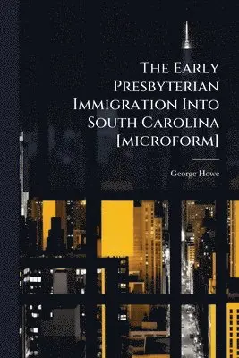 George Howe - Early Presbyterian Immigration Into South Carolina [microform], Häftad. Tillgänglighet: Lägg i varukorg