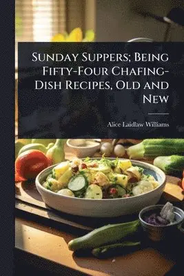 Sunday Suppers; Being Fifty-Four Chafing-Dish Recipes, Old and New