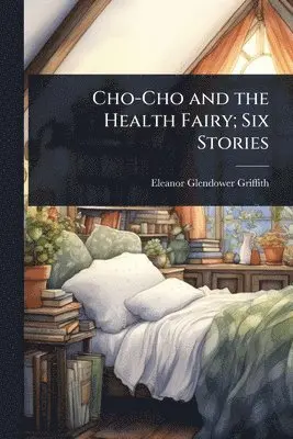 Eleanor Glendower Griffith - Cho-Cho and the Health Fairy; Six Stories, Häftad. Tillgänglighet: Lägg i varukorg
