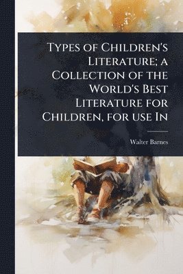 Walter Barnes - Types of Children's Literature; a Collection of the World's Best Literature for Children, for use In, Häftad