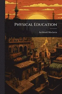 Archibald MacLaren - Physical Education, Häftad. Tillgänglighet: Lägg i varukorg