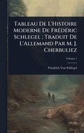 Tableau De L'Histoire Moderne De Fr(c)d(c)ric Schlegel; Traduit De L'Allemand Par M. J. Cherbuliez