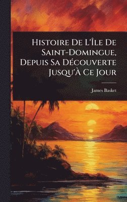 James Basket - Histoire De L'Ãle De Saint-Domingue, Depuis Sa DÃ(c)couverte Jusqu'Ã Ce Jour, Inbunden. Tillgänglighet: Lägg i varukorg
