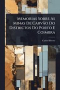 Memorias Sobre As Minas De CarvÃ£o Do Districtos Do Porto E Coimbra