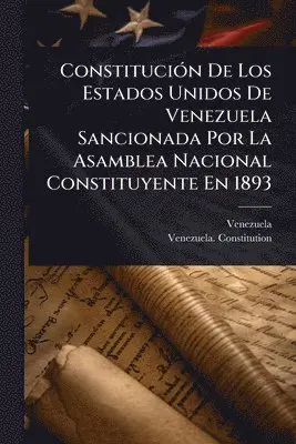 ConstituciÃ3n De Los Estados Unidos De Venezuela Sancionada Por La Asamblea Nacional Constituyente En 1893