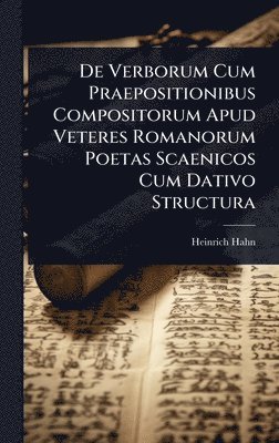 Heinrich Hahn - De Verborum Cum Praepositionibus Compositorum Apud Veteres Romanorum Poetas Scaenicos Cum Dativo Structura, Inbunden