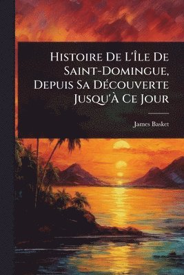 James Basket - Histoire De L'Ãle De Saint-Domingue, Depuis Sa DÃ(c)couverte Jusqu'Ã Ce Jour, Häftad. Tillgänglighet: Lägg i varukorg