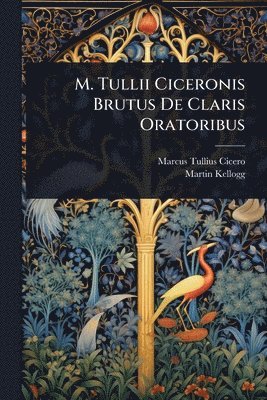 Marcus Tullius Cicero, Martin Kellogg - M. Tullii Ciceronis Brutus De Claris Oratoribus, Häftad