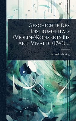 Arnold Schering - Geschichte Des Instrumental-(Violin-)Konzerts Bis Ant. Vivaldi (1743) ..., Inbunden