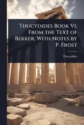 Thucydides Book Vi, From the Text of Bekker, With Notes by P.