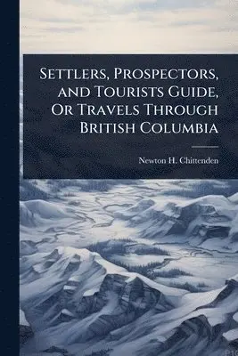 Newton Henry Chittenden - Settlers, Prospectors, and Tourists Guide, Or Travels Through British Columbia, Häftad. Tillgänglighet: Lägg i varukorg