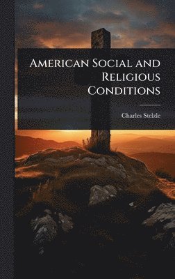 Charles Stelzle - American Social and Religious Conditions, Inbunden