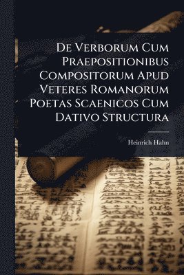 Heinrich Hahn - De Verborum Cum Praepositionibus Compositorum Apud Veteres Romanorum Poetas Scaenicos Cum Dativo Structura, Häftad
