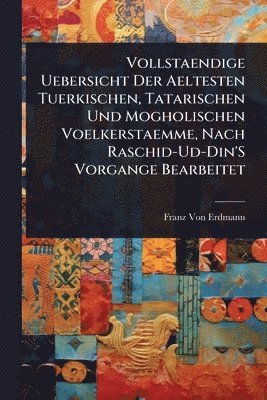 Franz Von Erdmann - Vollstaendige Uebersicht Der Aeltesten Tuerkischen, Tatarischen Und Mogholischen Voelkerstaemme, Nach Raschid-Ud-Din'S Vorgange Bearbeitet, Häftad. Tillgänglighet: Lägg i varukorg