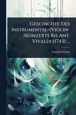 Arnold Schering - Geschichte Des Instrumental-(Violin-)Konzerts Bis Ant. Vivaldi (1743) ..., Häftad