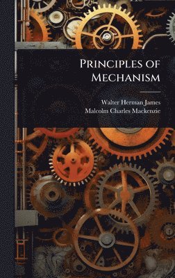 Walter Herman James, Malcolm Charles MacKenzie - Principles of Mechanism, Inbunden