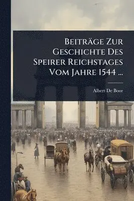 Beiträge Zur Geschichte Des Speirer Reichstages Vom Jahre 1544 ...