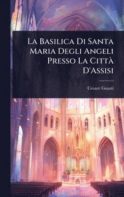 Cesare Guasti - Basilica Di Santa Maria Degli Angeli Presso La CittÃ D'Assisi, Inbunden