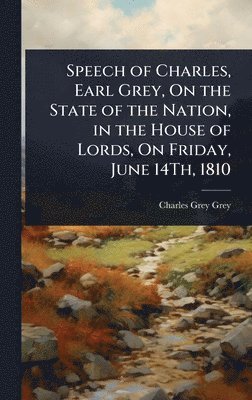 Charles Grey Grey - Speech of Charles, Earl Grey, On the State of the Nation, in the House of Lords, On Friday, June 14Th, 1810, Inbunden. Tillgänglighet: Lägg i varukorg