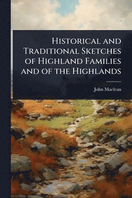 John MacLean - Historical and Traditional Sketches of Highland Families and of the Highlands, Häftad