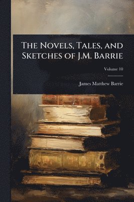 James Matthew Barrie - Novels, Tales, and Sketches of J.M. Barrie, Häftad